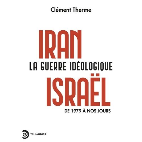Iran-Israël. La Guerre Idéologique - De 1979 À Nos Jours