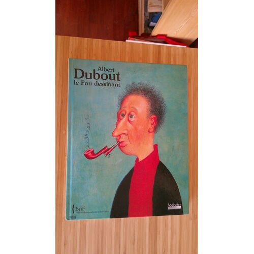Albert Dubout - Le Fou Dessinant - Sous La Direction De Laure Beaumont Maillet Et Jean François Foucaud - Exposition Du 4 Juillet Au 3 Septembre 2006. Bibliothèque Nationale De France Et Hoëbeke 2006
