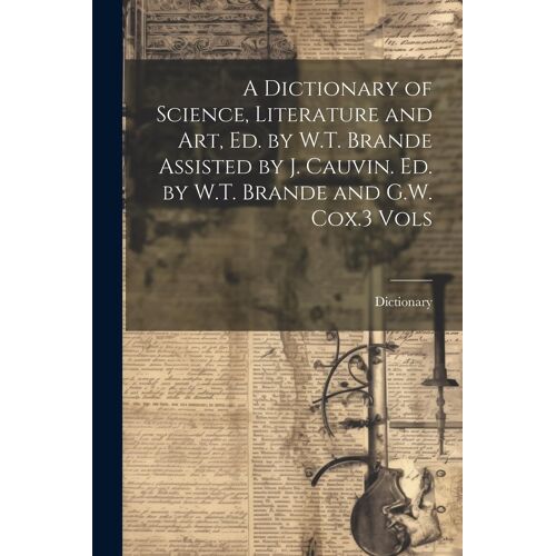 A Dictionary Of Science, Literature And Art, Ed. By W.T. Brande Assisted By J. Cauvin. Ed. By W.T. Brande And G.W. Cox.3 Vols