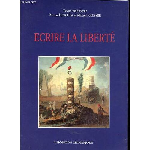 Ecrire La Liberté - Actes Du Colloque Images Littéraires De La Révolution(Bordeaux 12-13 Octobre 1989).
