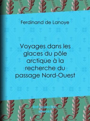 Voyages Dans Les Glaces Du Pôle Arctique À La Recherche Du Passage Nord-Ouest