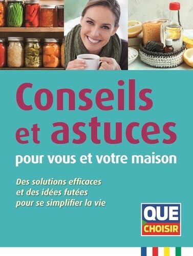 Conseils Et Astuces Pour Vous Et Votre Maison - Des Solutions Effucaces Et Des Idées Futées Pour Se Simplifier La Vie