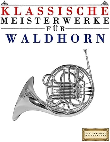 Klassische Meisterwerke Fuer Waldhorn: Leichte Stuecke Von Bach, Beethoven, Brahms, Handel, Haydn, Mozart, Schubert, Tchaikovsky, Vivaldi Und Wagner