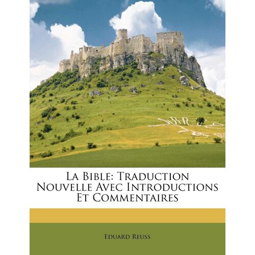 La Bible: Traduction Nouvelle Avec Introductions Et Commentaires