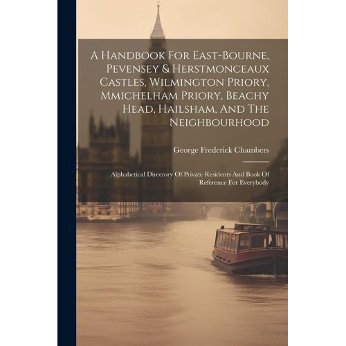 A Handbook For East-Bourne, Pevensey & Herstmonceaux Castles, Wilmington Priory, Mmichelham Priory, Beachy Head, Hailsham, And The Neighbourhood