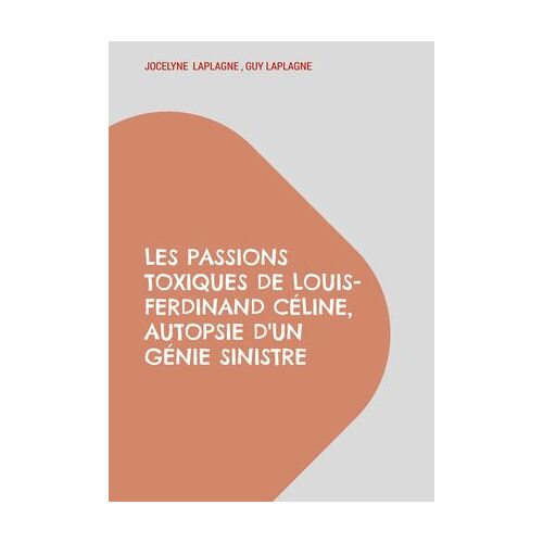 Les Passions Toxiques De Louis-Ferdinand Céline, Autopsie D'un Génie Sinistre