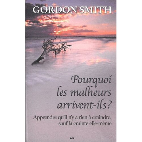 Pourquoi Les Malheurs Arrivent-Ils ? - Apprendre Qu'il N'y A Rien À Craindre, Sauf La Crainte Elle-Même
