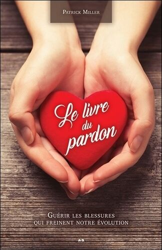 Le Livre Du Pardon - Guérir Les Blessures Qui Freinent Notre Évolutions