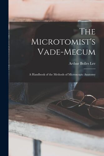 The Microtomist's Vade-Mecum: A Handbook Of The Methods Of Microscopic Anatomy