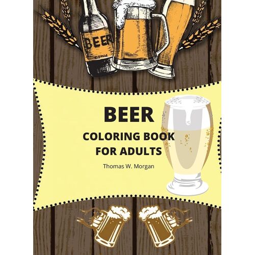 Beer Coloring Book For Adults: Adult Coloring Book For Men Funny Coloring Book For Beer Lovers Amazing Gift For Men