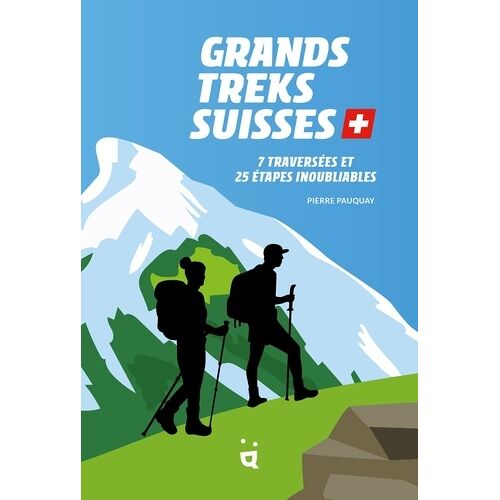 Grands Treks Suisses - 7 Traversées Et 25 Étapes Inoubliables