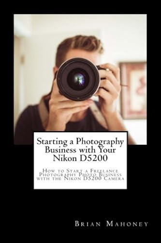 Starting A Photography Business With Your Nikon D5200: How To Start A Freelance Photography Photo Business With The Nikon D5200 Camera