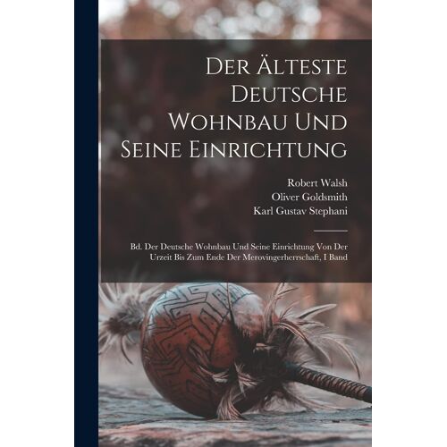 Der Älteste Deutsche Wohnbau Und Seine Einrichtung: Bd. Der Deutsche Wohnbau Und Seine Einrichtung Von Der Urzeit Bis Zum Ende Der Merovingerherrschaft, I Band Paperback Book By Homer Baxter Sprague