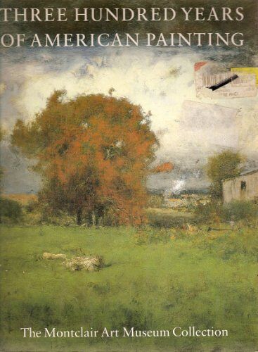 Three Hundred Years Of American Painting: The Montclair Art Museum Collection