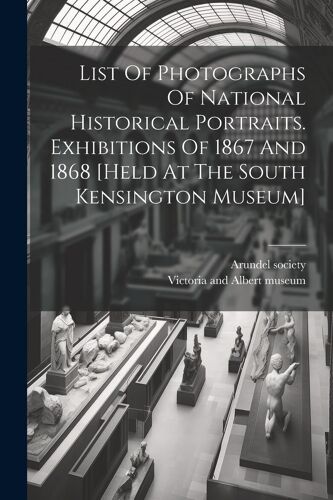 List Of Photographs Of National Historical Portraits. Exhibitions Of 1867 And 1868 [Held At The South Kensington Museum]