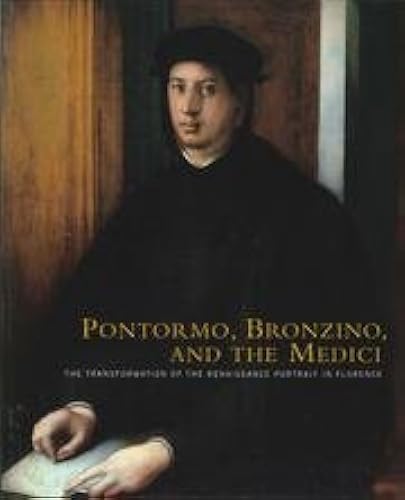 Pontormo, Bronzino, And The Medici: The Transformation Of The Renaissance Portrait In Florence