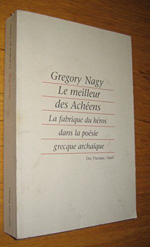 Le Meilleur Des Acheens / La Fabrique Du Heros Dans La Poesie Grecque Archaique