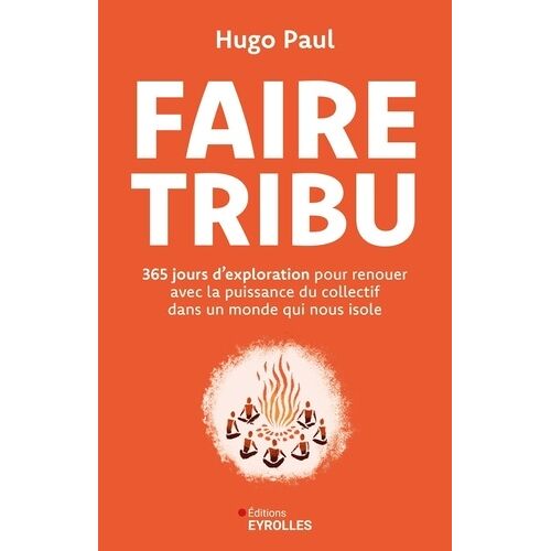Faire Tribu - 365 Jours D'exploration Pour Renouer Avec La Puissance Du Collectif Et Trouver Sa Place Dans Un Monde Qui Nous Isole