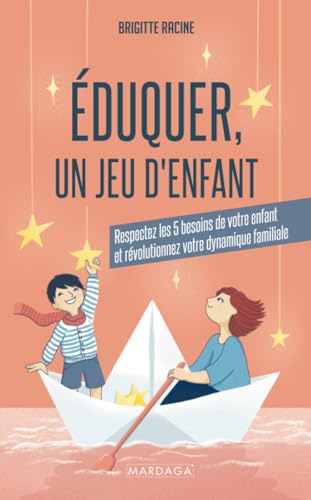 Éduquer, Un Jeu D'enfant: Respectez Les 5 Besoins De Votre Enfant Et Révolutionnez Votre Dynamique Familiale (French Edition)