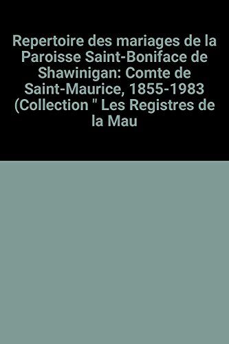 Repertoire Des Mariages De La Paroisse Saint-Boniface De Shawinigan: Comte De Saint-Maurice, 1855-1983 (Collection " Les Registres De La Mau