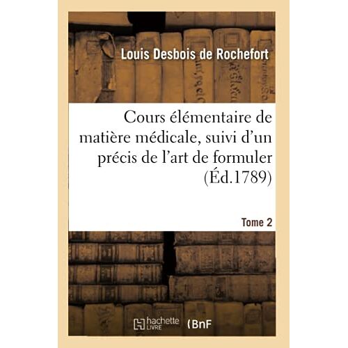 Cours Élémentaire De Matière Médicale, Suivi D'un Précis De L'art De Formuler. Tome 2
