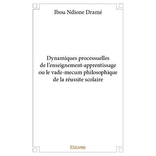 Dynamiques Processuelles De L'enseignement-Apprentissage Ou Le Vade-Mecum Philosophique De La Réussite Scolaire (French Edition)