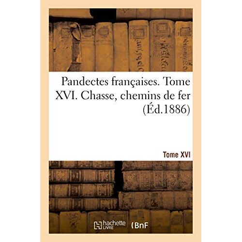 Pandectes Françaises. Tome Xvi. Chasse. Chemins De Fer
