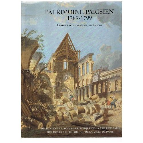Patrimoine Parisien 1789-1799 Destructions Creation Mutations