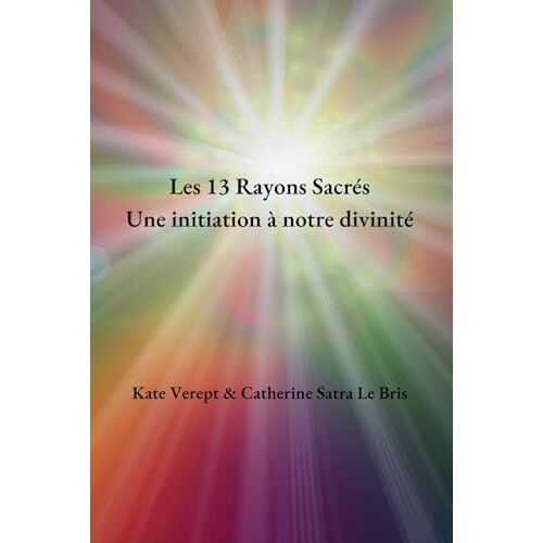 Les 13 Rayons Sacrés, Une Initiation À Notre Divinité (French Edition)