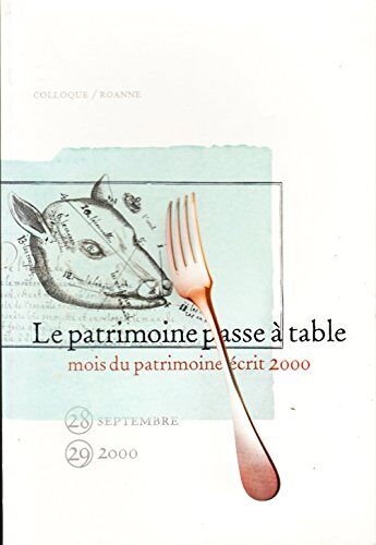 Le Patrimoine Passe A Table. Actes Du Colloque, Roanne, 28 Et 29 Septembre 2000
