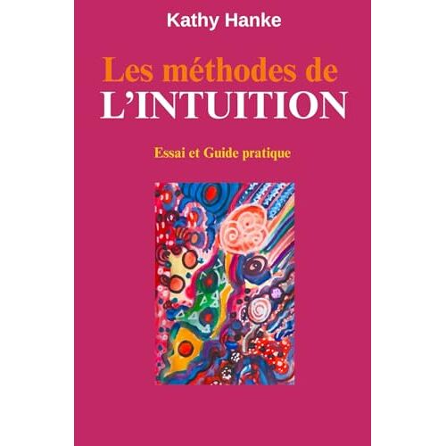 Les Méthodes De L'intuition: Comment Mettre À Profit Votre Intuition Pour L'utiliser Avec Succès Dans Votre Vie Et Vous Ouvrir À De Nouveaux Horizons (French Edition)