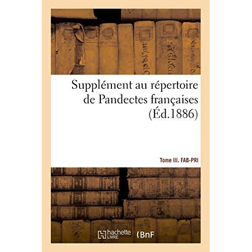 Supplément Au Répertoire De Pandectes Françaises. Tome Iii. Fab-Pri