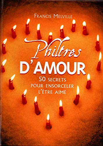 Philtres D'amour : 50 Secrets Pour Ensorceler L'être Aimé
