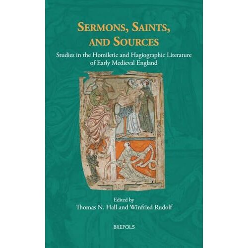 Sermons, Saints, And Sources: Studies In The Homiletic And Hagiographic Literature Of Early Medieval England