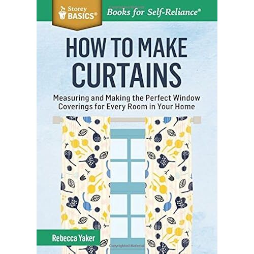 How To Make Curtains: Measuring And Making The Perfect Window Coverings For Every Room In Your Home (Storey Basics)