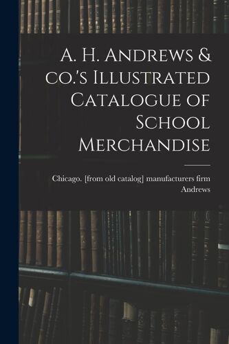 A. H. Andrews & Co.'s Illustrated Catalogue Of School Merchandise
