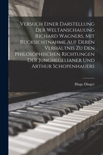 Versuch Einer Darstellung Der Weltanschauung Richard Wagners, Mit Rücksichtnahme Auf Deren Verhältnis Zu Den Philosophischen Richtungen Der Junghegelianer Und Arthur Schopenhauers Paperback Book By 1865-, Dinger, Hugo,