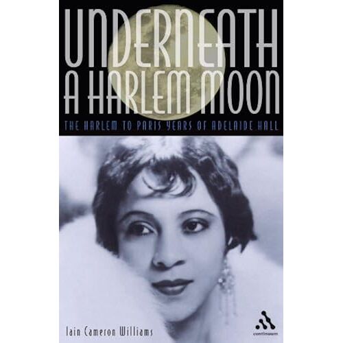 Underneath A Harlem Moon: The Harlem To Paris Years Of Adelaide Hall (Bayou Jazz Lives)