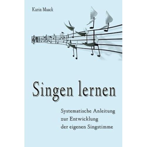 Singen Lernen: Systematische Anleitung Zur Entwicklung Der Eigenen Singstimme