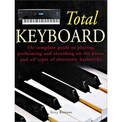 Total Keyboard: The Complete Guide To Playing, Performing And Recording On The Piano And All Types Of Electronic Keyboards