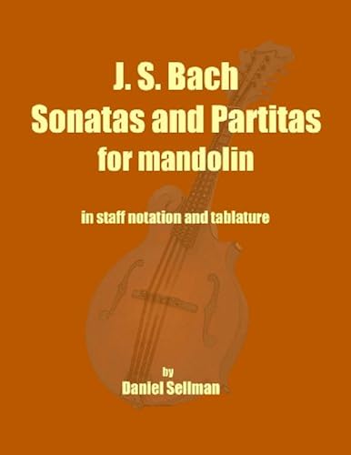 J. S. Bach Sonatas And Partitas For Mandolin: The Complete Sonatas And Partitas For Solo Violin Transcribed For Mandolin In Staff Notation And Tablature