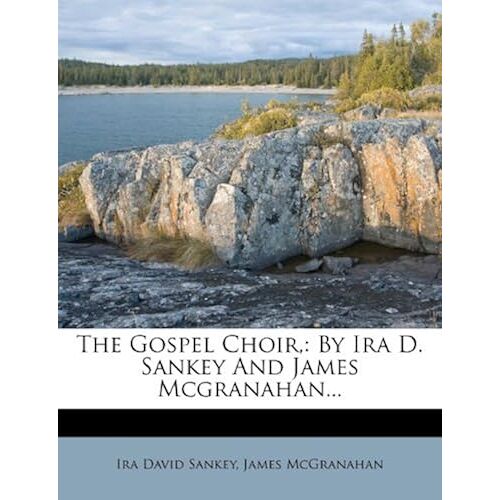 The Gospel Choir,: By Ira D. Sankey And James Mcgranahan...