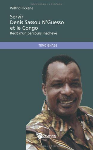 Servir Denis Sassou N'guesso Et Le Congo - Récit D'un Parcours Inachevé