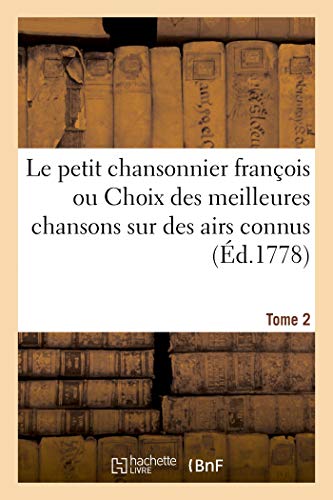 Le Petit Chansonnier François Ou Choix Des Meilleures Chansons Sur Des Airs Connus. Tome 2