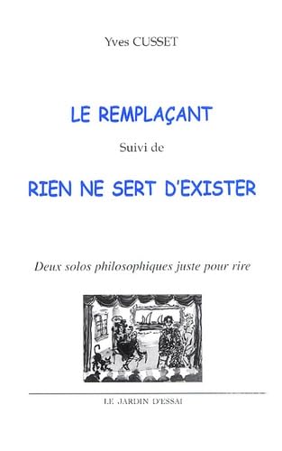 Le Remplaçant Suivi De Rien Ne Sert D'exister : Deux Solos Philosophiques Juste Pour Rire