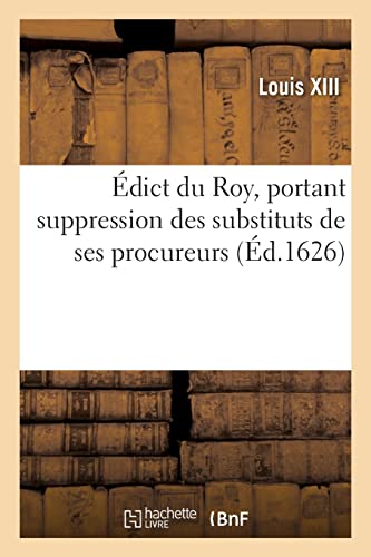 Édict Du Roy, Portant Suppression Des Substituts De Ses Procureurs, En Chacun Siège Des Eslections