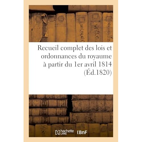 Recueil Complet Des Lois Et Ordonnances Du Royaume À Partir Du 1er Avril 1814