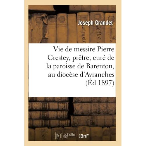 La Vie De Messire Pierre Crestey, Prêtre, Curé De La Paroisse De Barenton, Au Diocèse D'avranches