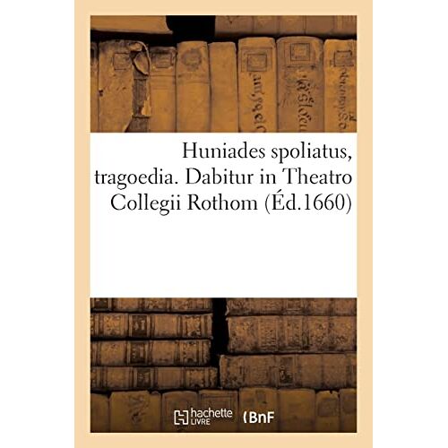 Huniades Spoliatus, Tragoedia. Dabitur In Theatro Collegii Rothom