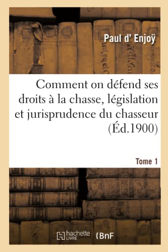 Comment On Défend Ses Droits À La Chasse, Législation Et Jurisprudence Du Chasseur. Tome 1